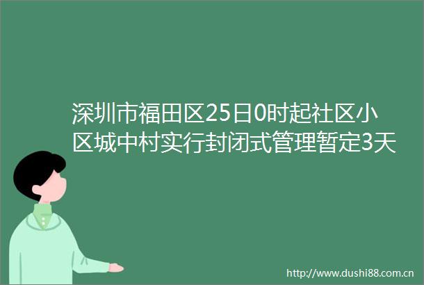 深圳市福田区25日0时起社区小区城中村实行封闭式管理暂定3天