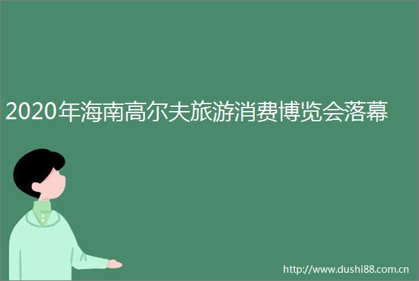 2020年海南高尔夫旅游消费博览会落幕