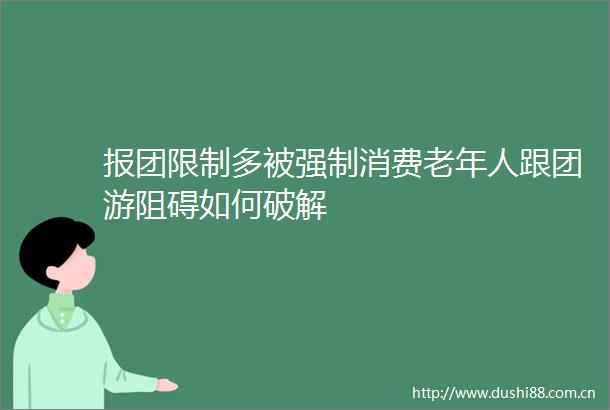 报团限制多被强制消费老年人跟团游阻碍如何破解