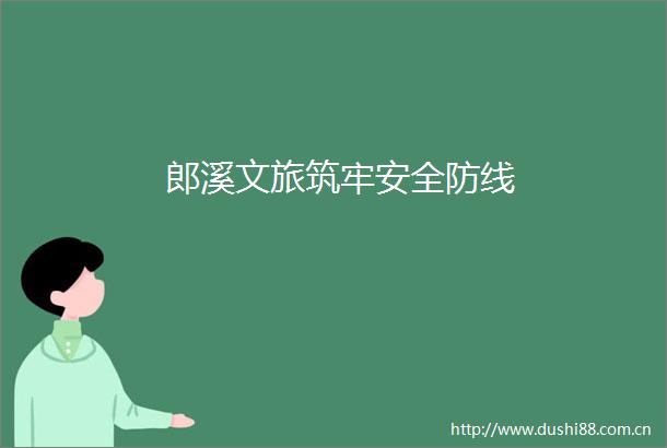 郎溪文旅筑牢安全防线