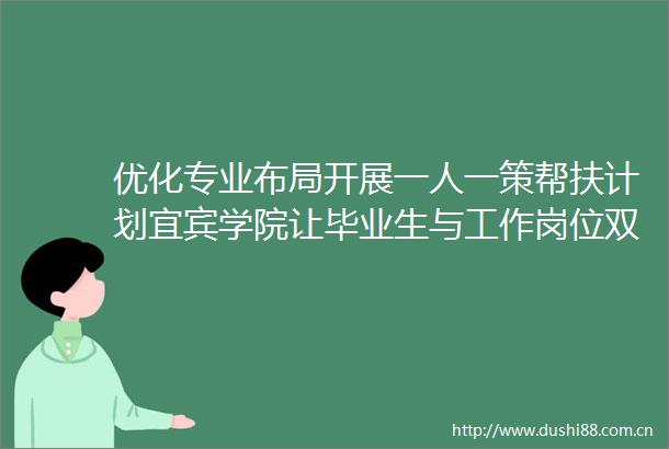 优化专业布局开展一人一策帮扶计划宜宾学院让毕业生与工作岗位双向奔赴