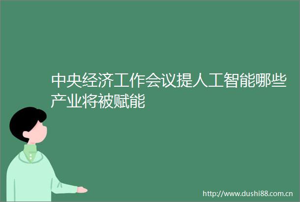 中央经济工作会议提人工智能哪些产业将被赋能