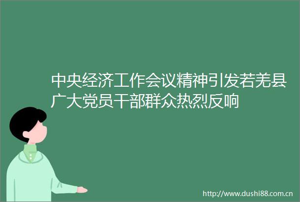 中央经济工作会议精神引发若羌县广大党员群众热烈反响