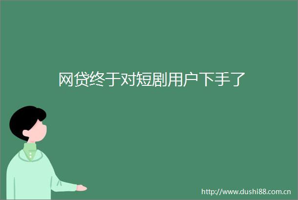 网贷终于对短剧用户下手了