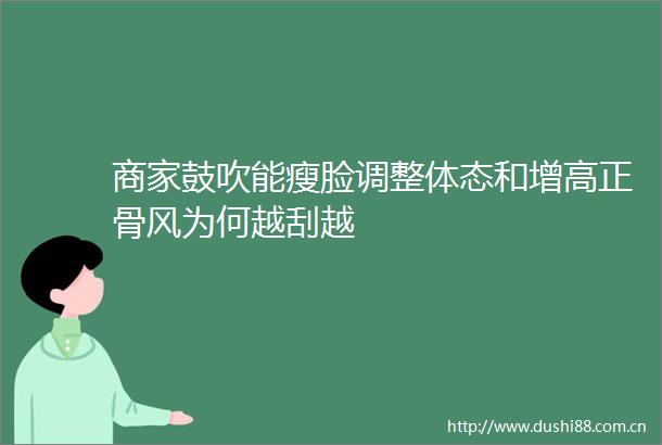商家鼓吹能瘦脸调整体态和增高正骨风为何越刮越