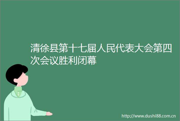 清徐县第十七届代表大会第四次会议胜利闭幕