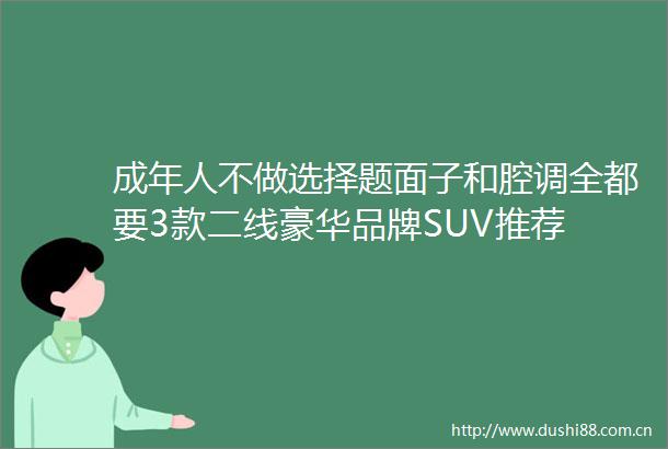 成年人不做选择题面子和腔调全都要3款二线豪华品牌SUV推荐