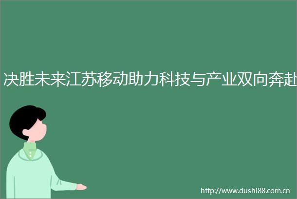 决胜未来江苏移动助力科技与产业双向奔赴
