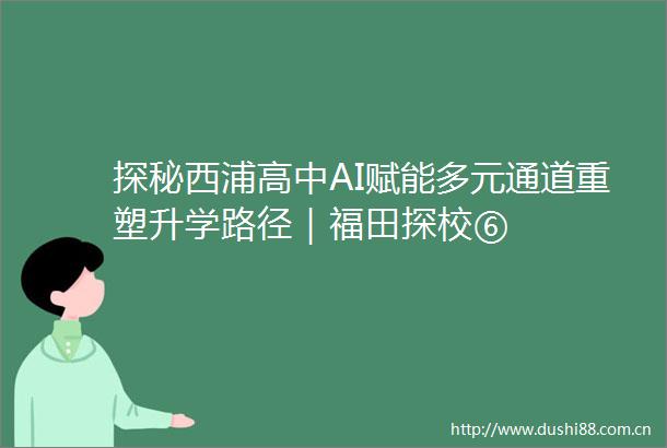 探秘西浦高中AI赋能多元通道重塑升学路径｜福田探校⑥