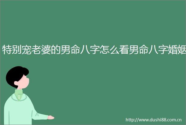 特别宠老婆的男命八字怎么看男命八字婚姻
