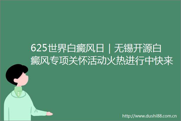 625世界白癜风日｜无锡开源白癜风专项关怀活动火热进行中快来预约