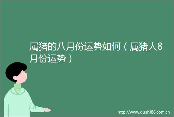属猪的八月份运势如何（属猪人8月份运势）