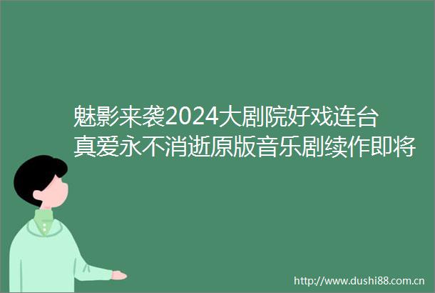 魅影来袭2024大剧院好戏连台真爱永不消逝原版音乐剧续作即将登岛拉开2024大剧院演出盛宴