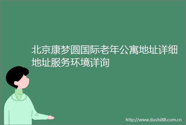 北京康梦圆国际老年公寓地址详细地址服务环境详询