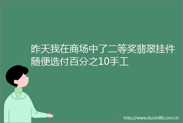 昨天我在商场中了二等奖翡翠挂件随便选付百分之10手工