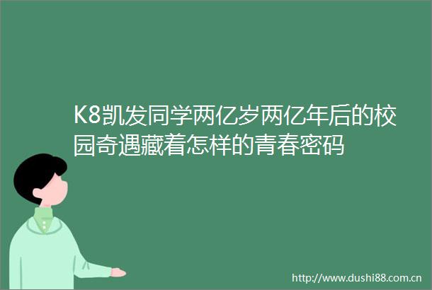 K8凯发同学两亿岁两亿年后的校园奇遇藏着怎样的青春密码