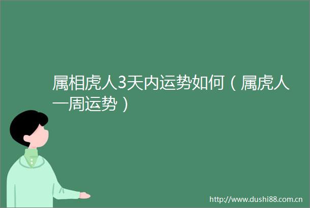 属相虎人3天内运势如何（属虎人一周运势）