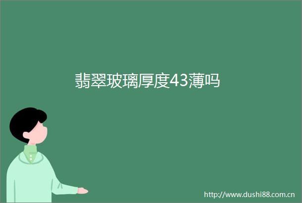 翡翠玻璃厚度43薄吗