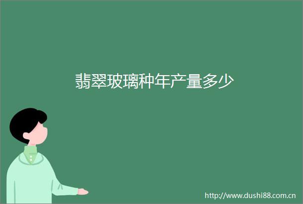 翡翠玻璃种年产量多少