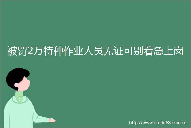 2万特种作业人员无证可别着急上岗