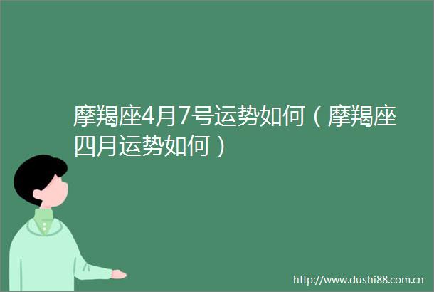 摩羯座4月7号运势如何（摩羯座四月运势如何）