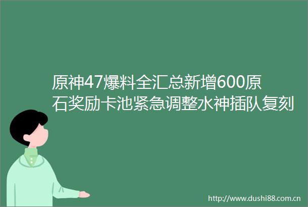 原神47爆料全汇总新增600原石奖励卡池紧急调整水神插队复刻克洛琳德定位大改