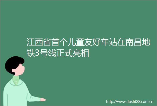 江西省首个儿童友好车站在南昌地铁3号线正式亮相