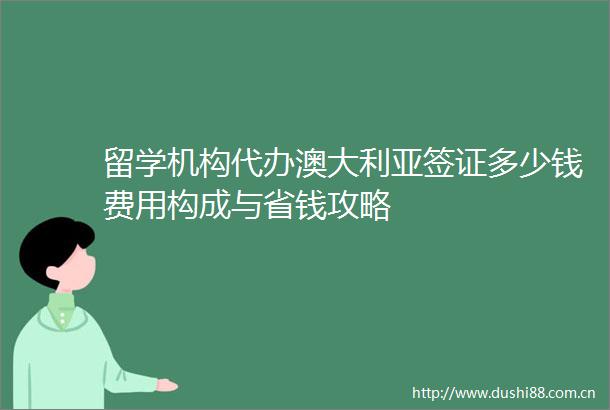 留学机构代办澳大利亚签证多少钱费用构成与省钱攻略