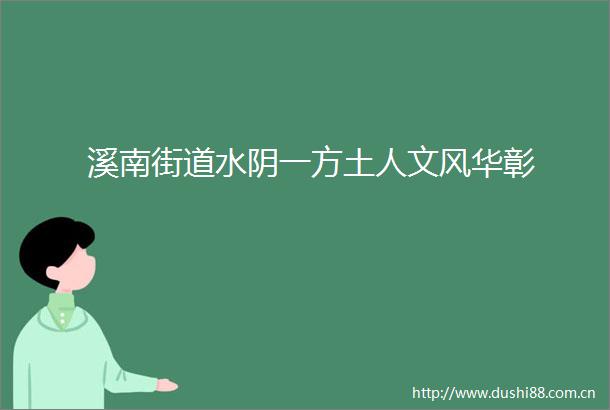 溪南街道水阴一方土人文风华彰