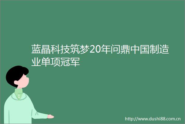 蓝晶科技筑梦20年问鼎制造业单项冠军