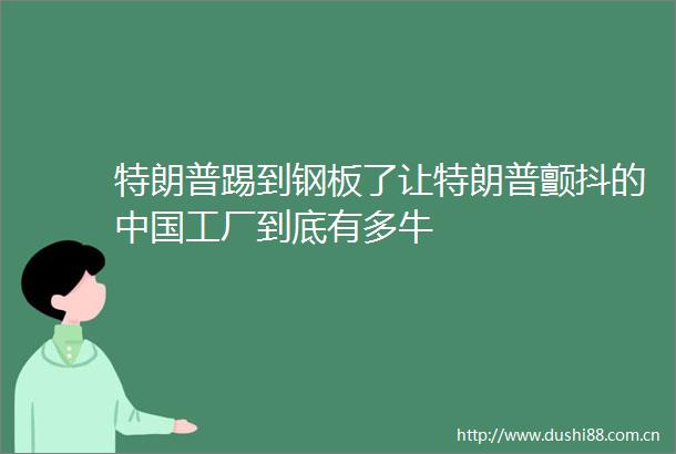 特朗普踢到钢板了让特朗普颤抖的工厂到底有多牛
