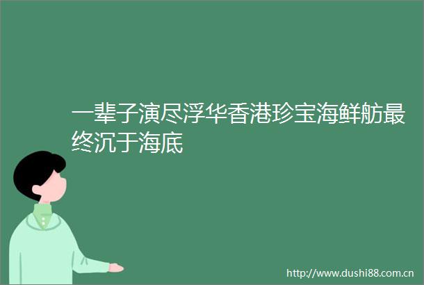一辈子演尽浮华香港珍宝海鲜舫最终沉于海底