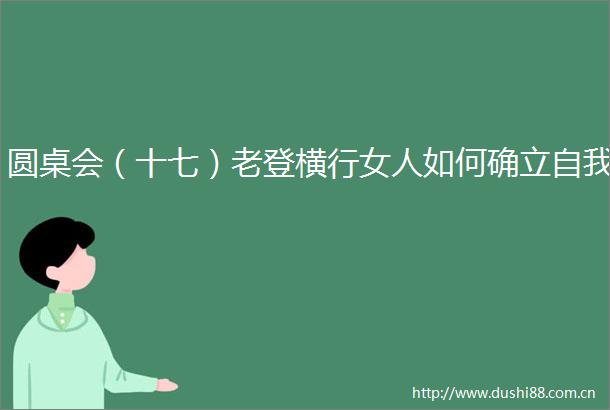 圆桌会（十七）老登横行女人如何确立自我