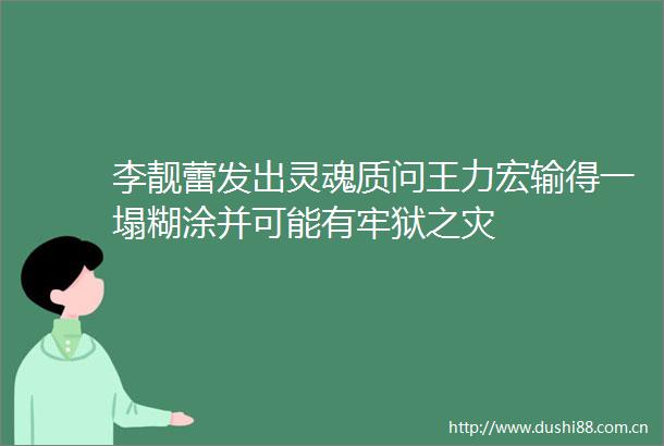 李靓蕾发出灵魂质问王力宏输得一塌糊涂并可能有牢狱之灾