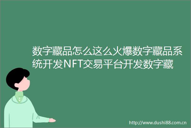 数字藏品怎么这么火爆数字藏品系统开发NFT交易平台开发数字藏品元宇宙nft