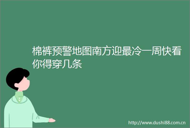 棉裤预警地图南方迎最冷一周快看你得穿几条