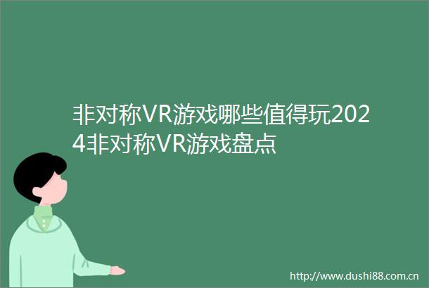 非对称VR游戏哪些值得玩2024非对称VR游戏盘点