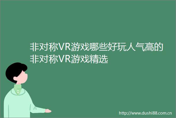 非对称VR游戏哪些好玩人气高的非对称VR游戏精选