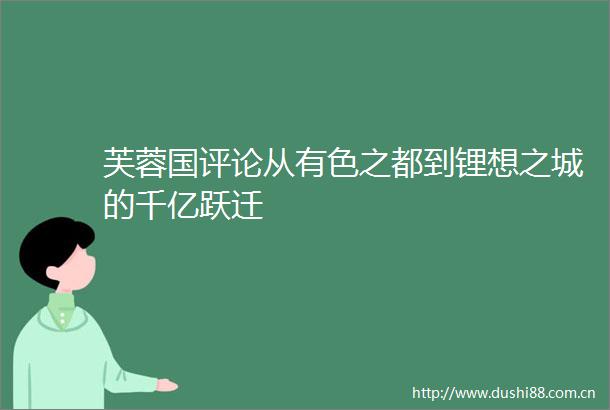 芙蓉国评论从有色之都到锂想之城的千亿跃迁