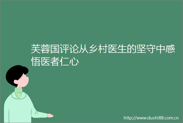 芙蓉国评论从乡村医生的坚守中感悟医者仁心