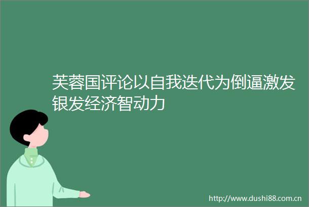 芙蓉国评论以自我迭代为倒逼激发银发经济智动力