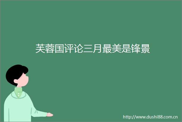 芙蓉国评论三月最美是锋景
