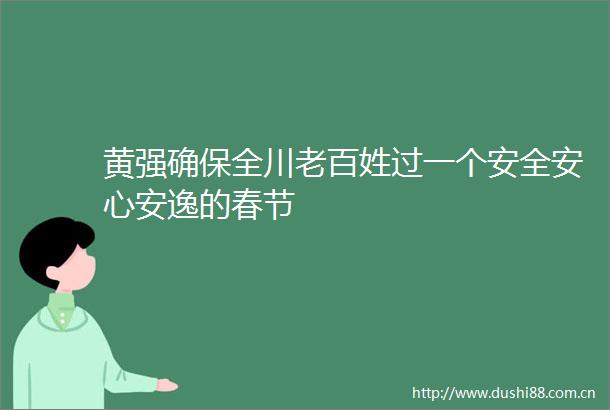 黄强确保全川老百姓过一个安全安心安逸的春节