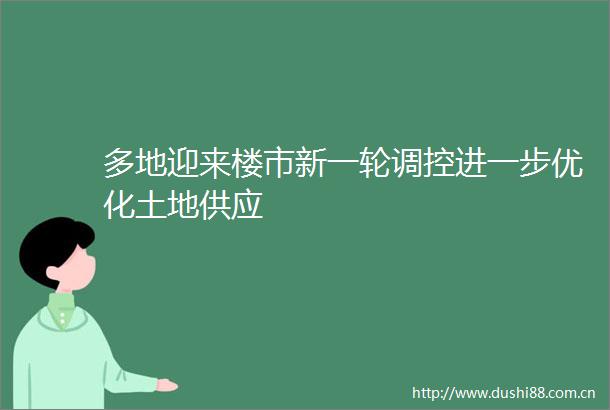 多地迎来楼市新一轮调控进一步优化土地供应