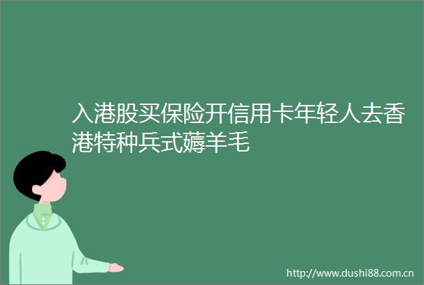 入港股买保险开信用卡年轻人去香港特种兵式薅羊毛