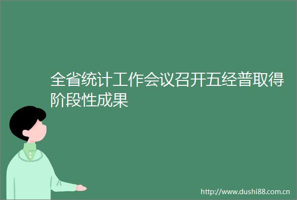 全省统计工作会议召开五经普取得阶段性成果