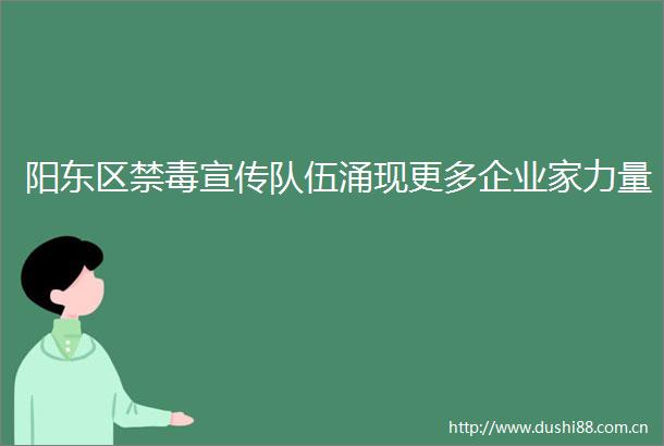 阳东区禁毒宣传队伍涌现更多企业家力量