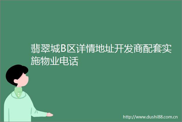 翡翠城B区详情地址开发商配套实施物业电话