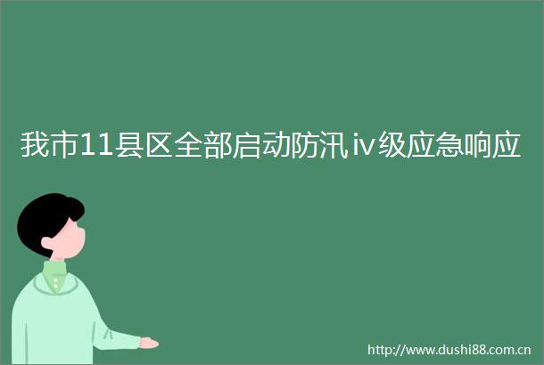 我市11县区全部启动防汛ⅳ级应急响应