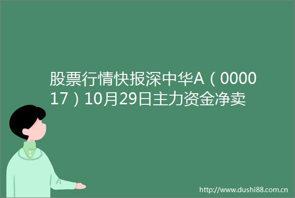 股票行情快报深中华A（000017）10月29日主力资金净卖出252769万元